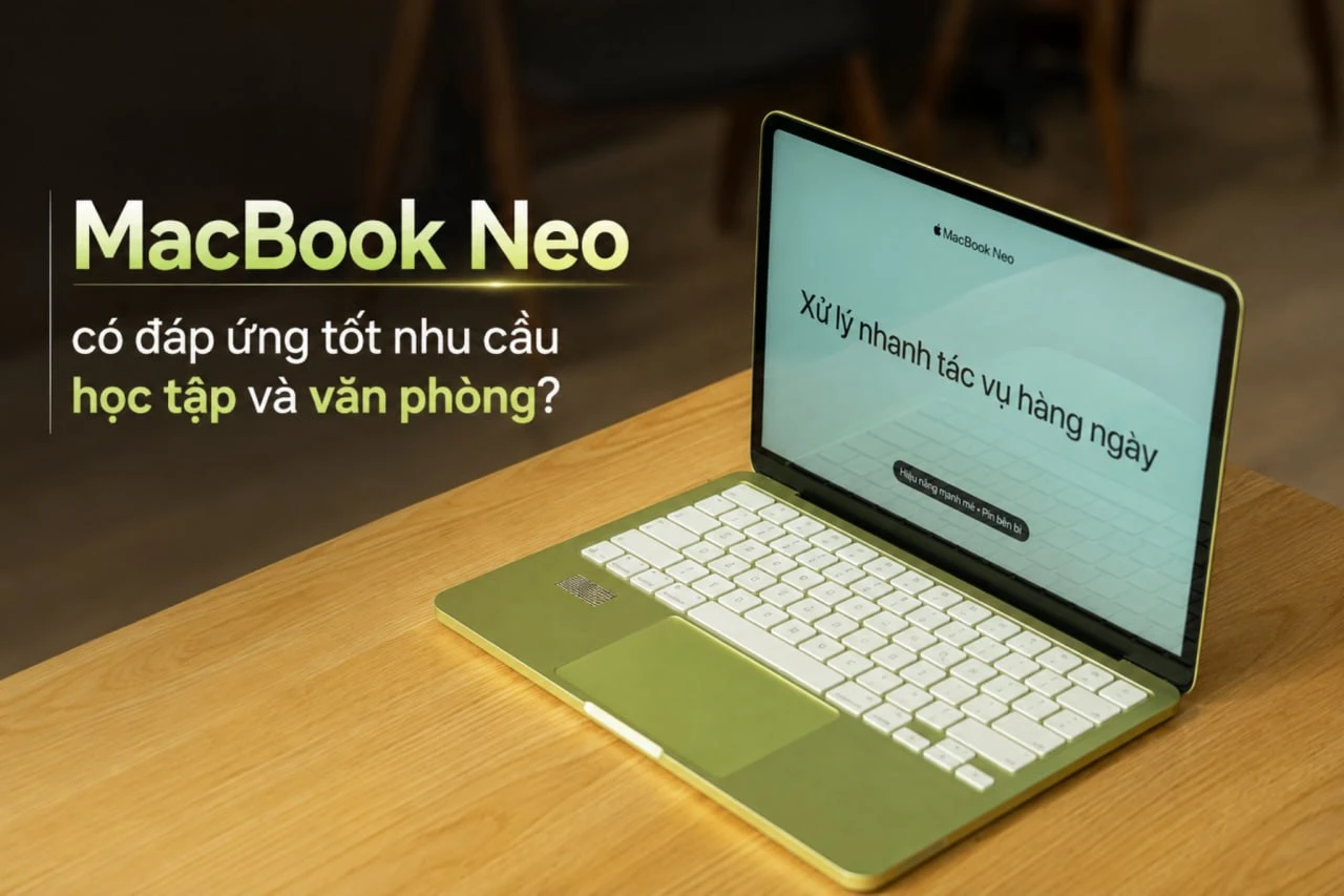MacBook Neo có tốt không? Có đáp ứng tốt nhu cầu học tập và văn phòng?