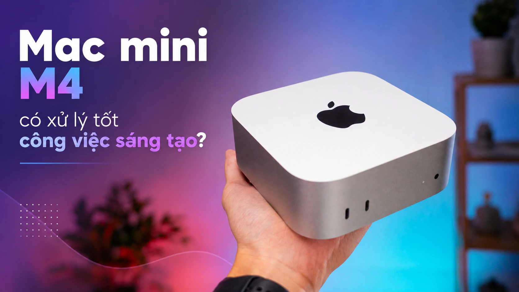 Mac mini M4 dựng video có tốt không? Khả năng xử lý công việc sáng tạo?