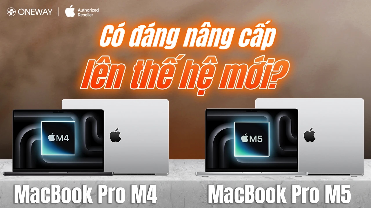 MacBook Pro M4 vs MacBook Pro M5: Có đáng nâng cấp lên thế hệ mới?